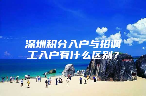 深圳积分入户与招调工入户有什么区别？