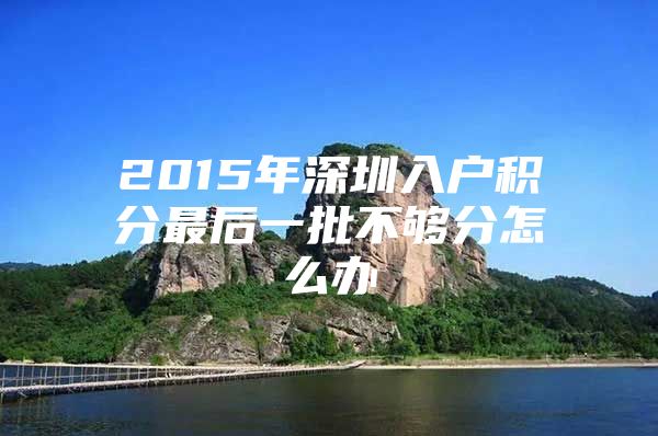 2015年深圳入户积分最后一批不够分怎么办