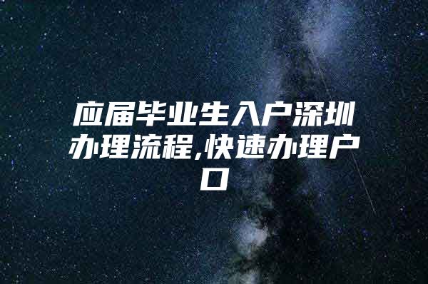 应届毕业生入户深圳办理流程,快速办理户口