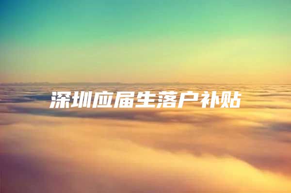 深圳应届生落户补贴
