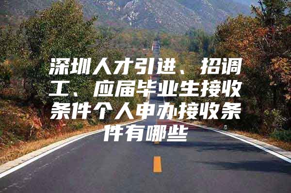 深圳人才引进、招调工、应届毕业生接收条件个人申办接收条件有哪些