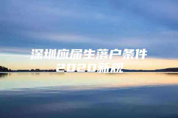 深圳应届生落户条件2020新规