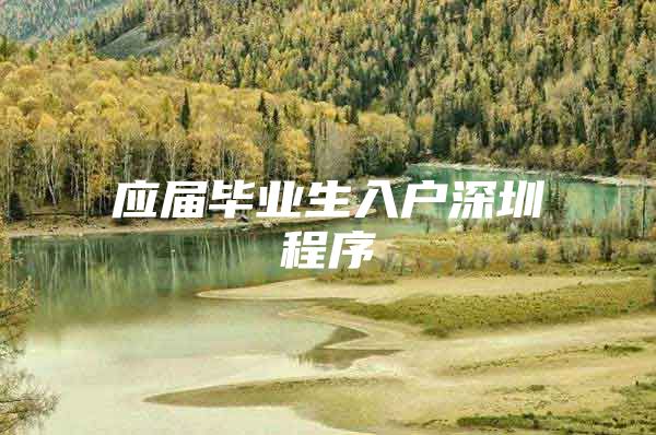 应届毕业生入户深圳程序