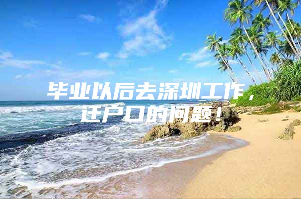 毕业以后去深圳工作，迁户口的问题！