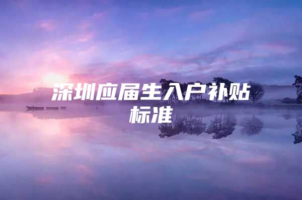 深圳应届生入户补贴标准