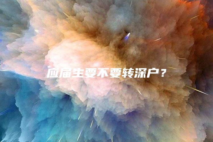 应届生要不要转深户？