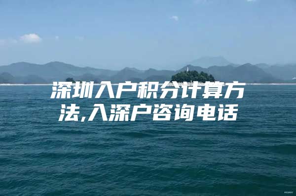 深圳入户积分计算方法,入深户咨询电话
