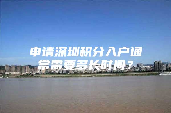 申请深圳积分入户通常需要多长时间？