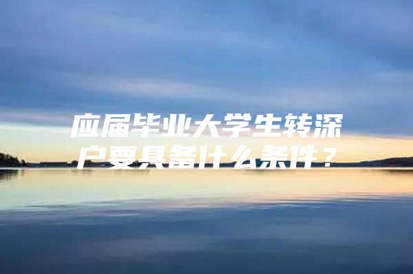 应届毕业大学生转深户要具备什么条件？