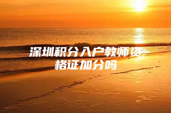 深圳积分入户教师资格证加分吗