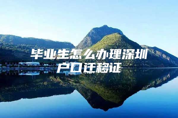 毕业生怎么办理深圳户口迁移证
