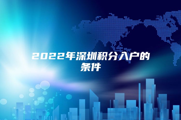 2022年深圳积分入户的条件