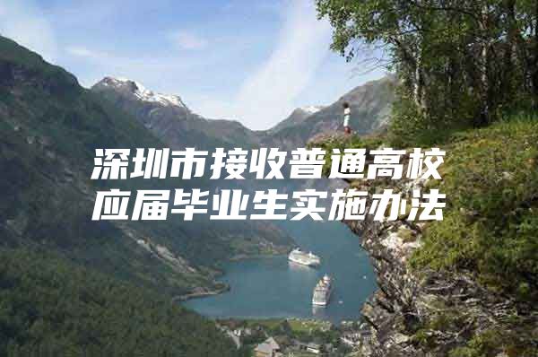 深圳市接收普通高校应届毕业生实施办法