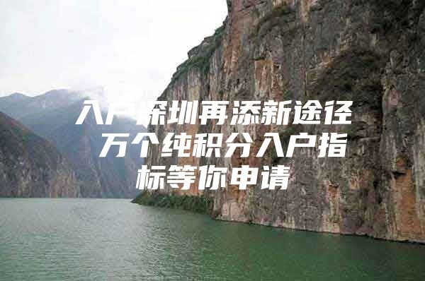 入户深圳再添新途径 万个纯积分入户指标等你申请