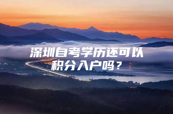 深圳自考学历还可以积分入户吗？