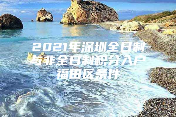 2021年深圳全日制与非全日制积分入户福田区条件