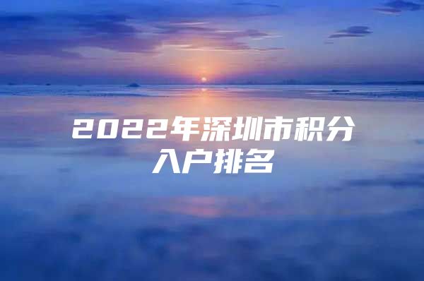 2022年深圳市积分入户排名