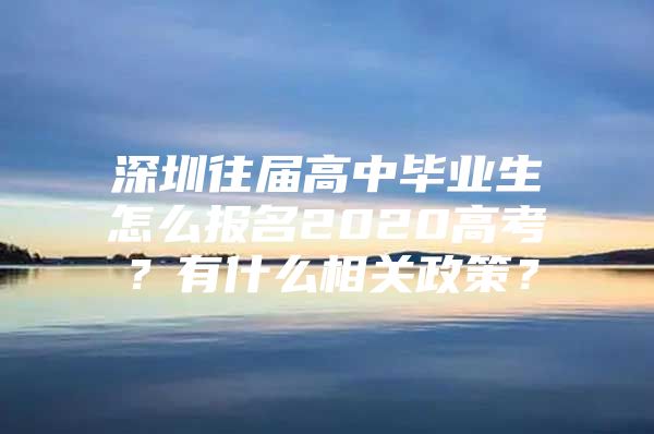 深圳往届高中毕业生怎么报名2020高考？有什么相关政策？