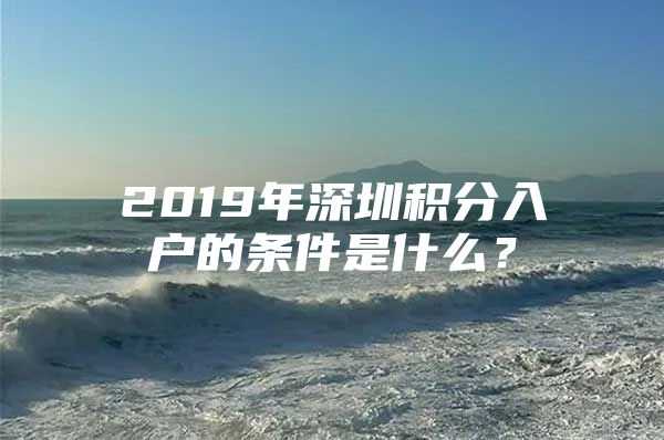 2019年深圳积分入户的条件是什么？