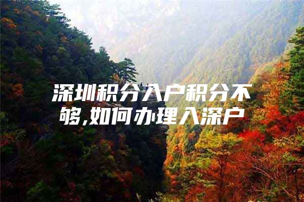 深圳积分入户积分不够,如何办理入深户