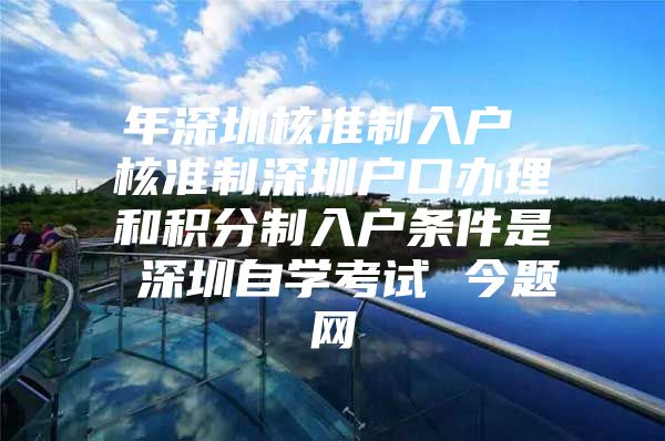 年深圳核准制入户 核准制深圳户口办理和积分制入户条件是 深圳自学考试 今题网