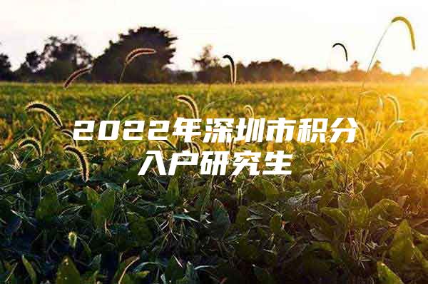 2022年深圳市积分入户研究生