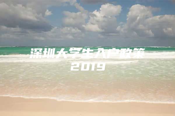 深圳大学生入户政策2019