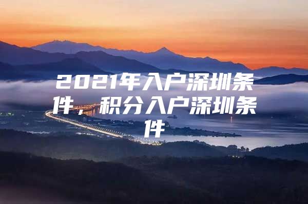 2021年入户深圳条件，积分入户深圳条件