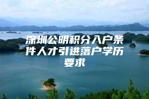 深圳公明积分入户条件人才引进落户学历要求