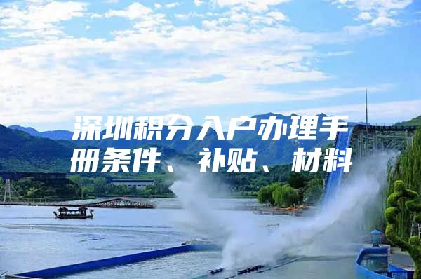 深圳积分入户办理手册条件、补贴、材料