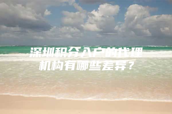 深圳积分入户的代理机构有哪些差异？