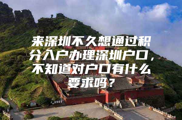 来深圳不久想通过积分入户办理深圳户口，不知道对户口有什么要求吗？