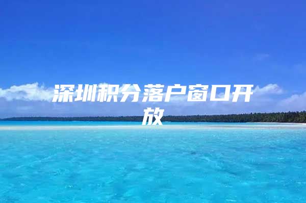 深圳积分落户窗口开放