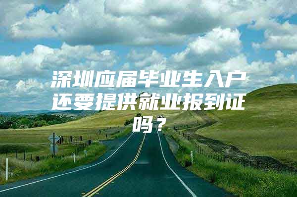 深圳应届毕业生入户还要提供就业报到证吗？