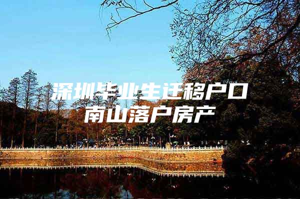 深圳毕业生迁移户口南山落户房产