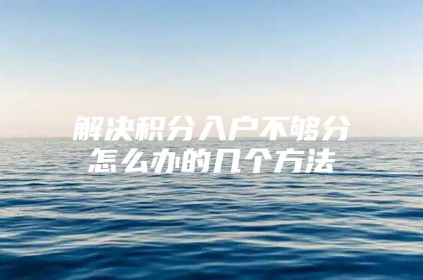 解决积分入户不够分怎么办的几个方法
