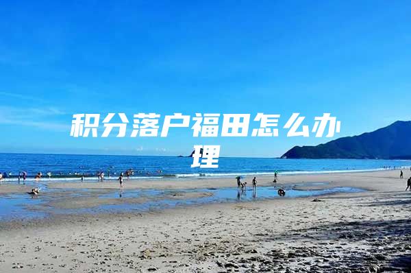 积分落户福田怎么办理