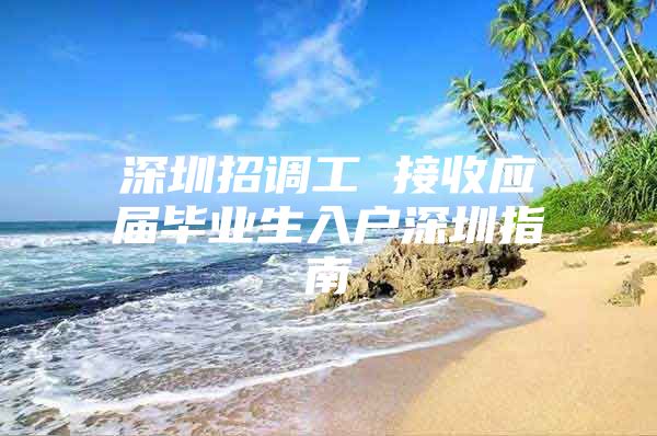 深圳招调工 接收应届毕业生入户深圳指南