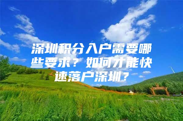 深圳积分入户需要哪些要求？如何才能快速落户深圳？