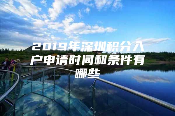 2019年深圳积分入户申请时间和条件有哪些