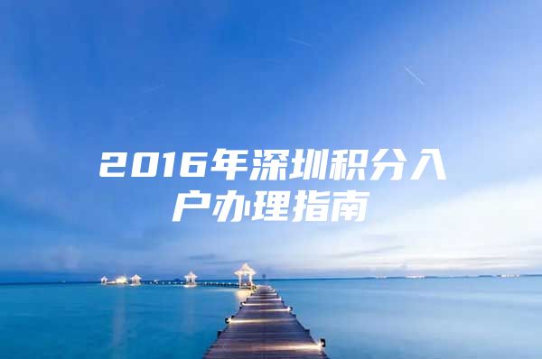 2016年深圳积分入户办理指南