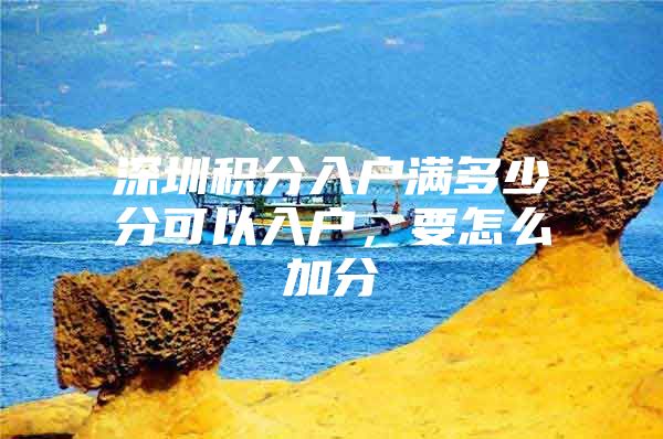 深圳积分入户满多少分可以入户，要怎么加分