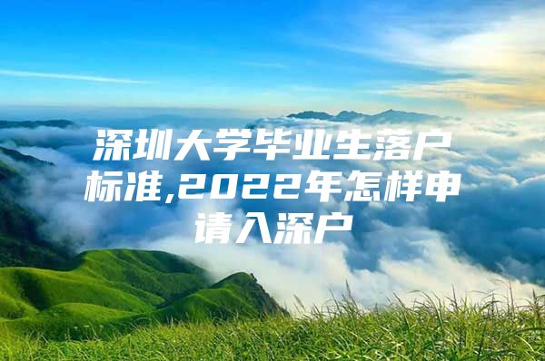 深圳大学毕业生落户标准,2022年怎样申请入深户