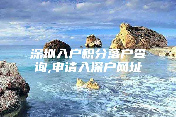 深圳入户积分落户查询,申请入深户网址