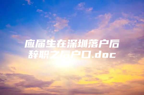 应届生在深圳落户后辞职之后户口.doc