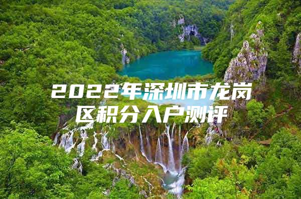2022年深圳市龙岗区积分入户测评