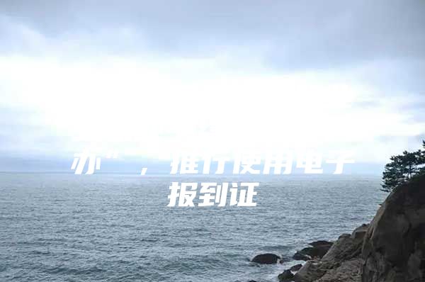 重磅！山东高校毕业生就业手续“全程网办”，推行使用电子报到证