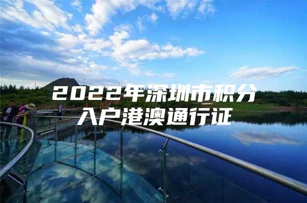 2022年深圳市积分入户港澳通行证