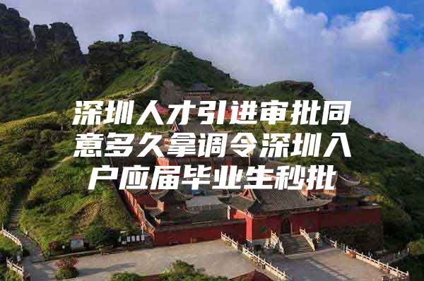 深圳人才引进审批同意多久拿调令深圳入户应届毕业生秒批