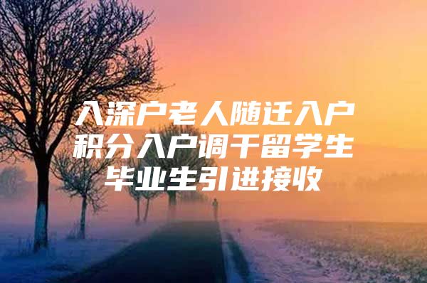 入深户老人随迁入户积分入户调干留学生毕业生引进接收